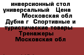 инверсионный стол универсальный › Цена ­ 10 000 - Московская обл., Дубна г. Спортивные и туристические товары » Тренажеры   . Московская обл.